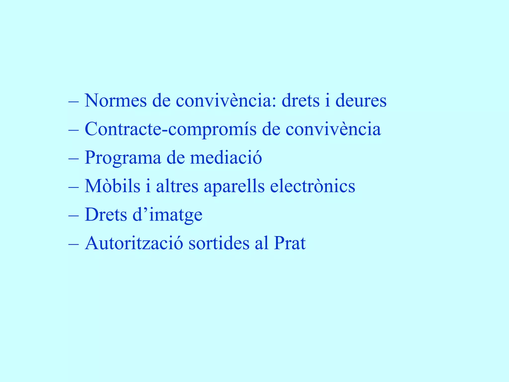 –   Normes de convivència: drets i deures
–   Contracte-compromís de convivència
–   Programa de mediació
–   Mòbils i altres aparells electrònics
–   Drets d’imatge
–   Autorització sortides al Prat
 