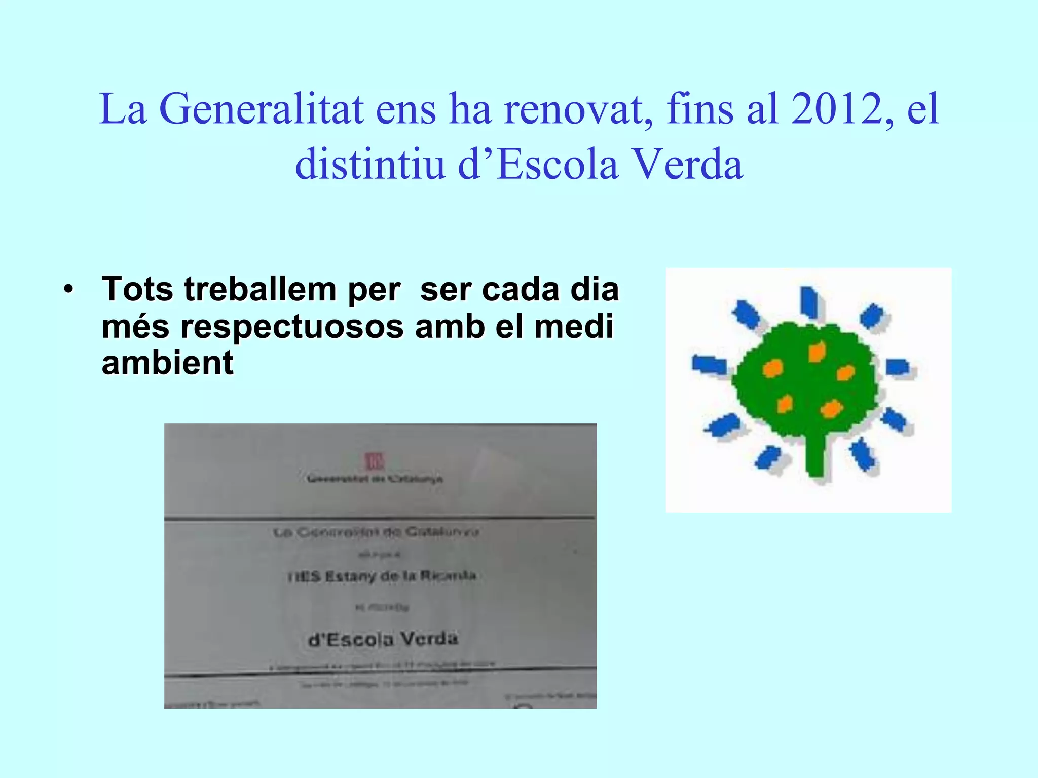 La Generalitat ens ha renovat, fins al 2012, el
           distintiu d’Escola Verda

• Tots treballem per ser cada dia
  més respectuosos amb el medi
  ambient
 