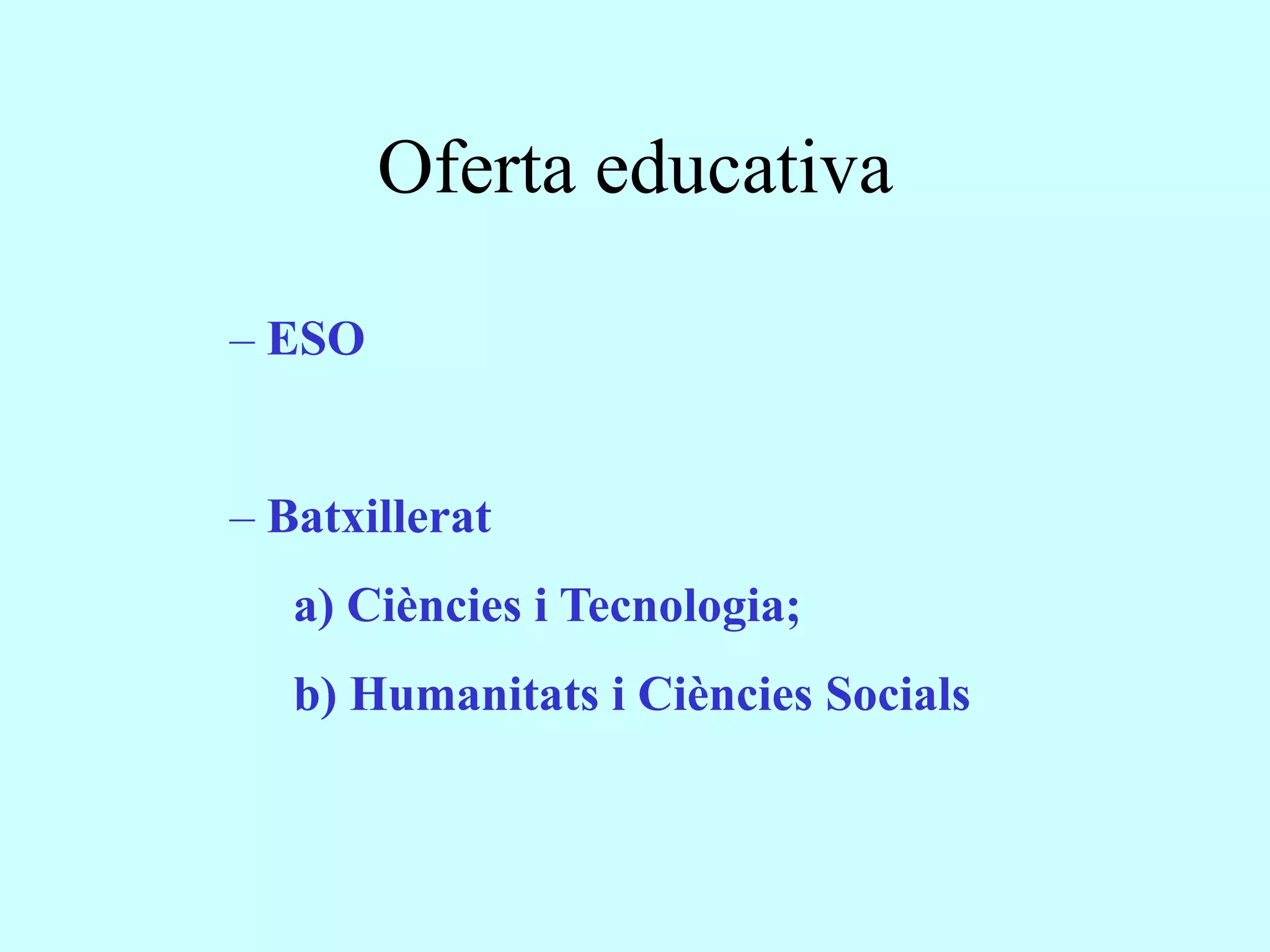 Oferta educativa

– ESO


– Batxillerat
   a) Ciències i Tecnologia;
   b) Humanitats i Ciències Socials
 
