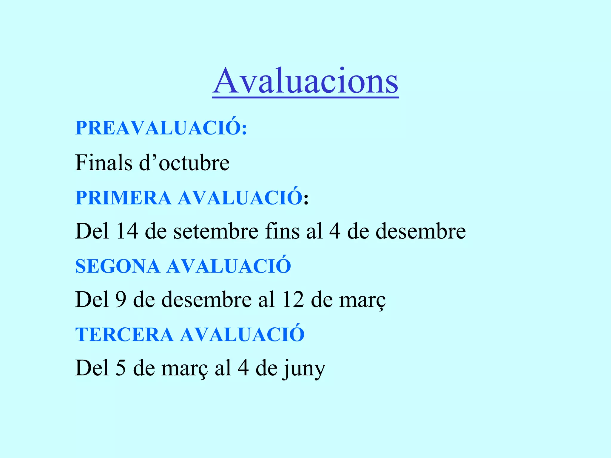Avaluacions
PREAVALUACIÓ:
Finals d’octubre
PRIMERA AVALUACIÓ:
Del 14 de setembre fins al 4 de desembre
SEGONA AVALUACIÓ
Del 9 de desembre al 12 de març
TERCERA AVALUACIÓ
Del 5 de març al 4 de juny
 