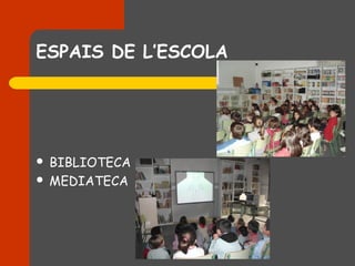 ESPAIS DE L’ESCOLA




 BIBLIOTECA
 MEDIATECA
 