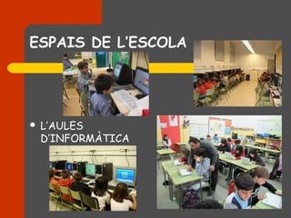 ESPAIS DE L’ESCOLA




   L’AULES
    D’INFORMÀTICA
 