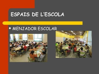 ESPAIS DE L’ESCOLA

 MENJADOR   ESCOLAR
 