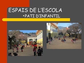 ESPAIS DE L’ESCOLA
    
        PATI D’INFANTIL
 