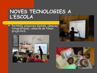 NOVES TECNOLOGIES A
L’ESCOLA
   Portàtils, pissarres digitals, càmeres
    fotogràfiques, càmeres de filmar,
    projectors…
 