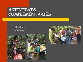 ACTIVITATS
COMPLEMENTÀRIES

 –   Sortides
 –   Colònies
 