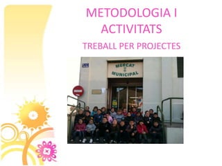 METODOLOGIA I
  ACTIVITATS
TREBALL PER PROJECTES
 