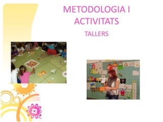 METODOLOGIA I
  ACTIVITATS
    TALLERS
 