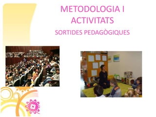 METODOLOGIA I
   ACTIVITATS
SORTIDES PEDAGÒGIQUES
 