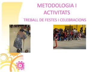 METODOLOGIA I
        ACTIVITATS
TREBALL DE FESTES I CELEBRACIONS
 