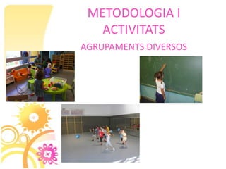 METODOLOGIA I
   ACTIVITATS
AGRUPAMENTS DIVERSOS
 