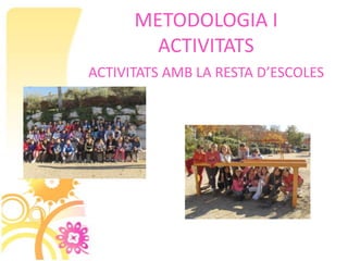 METODOLOGIA I
        ACTIVITATS
ACTIVITATS AMB LA RESTA D’ESCOLES
 