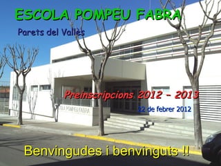 ESCOLA POMPEU FABRA
Parets del Vallès




           Preinscripcions 2012 – 2013
                         22 de febrer 2012




 Benvingudes i benvinguts !!
 