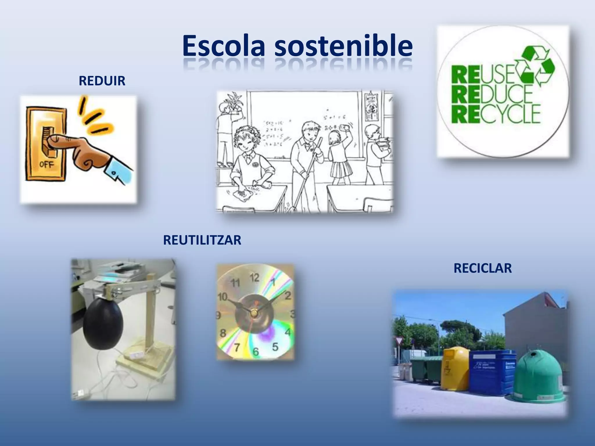 Escola sostenible
REDUIR




         REUTILITZAR
                               RECICLAR
 