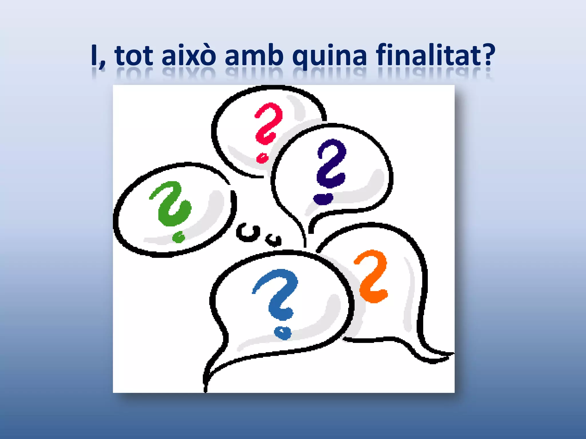 I, tot això amb quina finalitat?
 