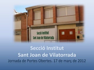 Secció Institut
     Sant Joan de Vilatorrada
Jornada de Portes Obertes. 17 de març de 2012
 