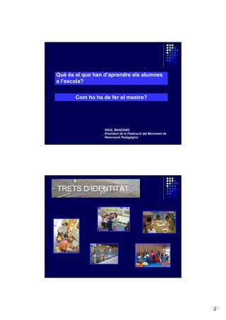 Què és el que han d’aprendre els alumnes
a l’escola?
Com ho ha de fer el mestre?

RAÚL MANZANO
President de la Federació del Moviment de
Renovació Pedagògica

TRETS D’IDENTITAT

2

 