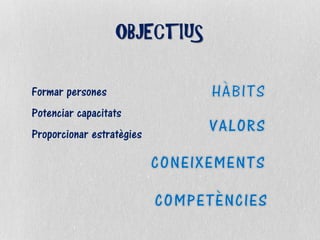 OBJECTIUS
Formar persones
Potenciar capacitats
Proporcionar estratègies
 