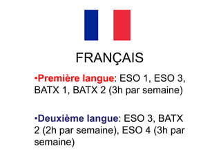 FRANÇAIS
•Première langue: ESO 1, ESO 3,
BATX 1, BATX 2 (3h par semaine)
•Deuxième langue: ESO 3, BATX
2 (2h par semaine), ESO 4 (3h par
semaine)
 