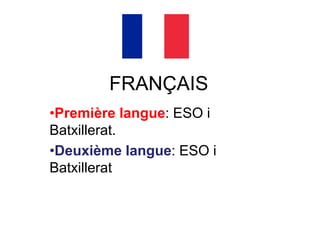 FRANÇAIS
•Première langue: ESO i
Batxillerat.
•Deuxième langue: ESO i
Batxillerat
 