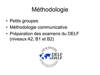 Méthodologie
• Petits groupes
• Méthodologie communicative
• Préparation des examens du DELF
(niveaux A2, B1 et B2)
 