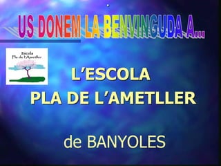 .




    L’ESCOLA
PLA DE L’AMETLLER

   de BANYOLES
 