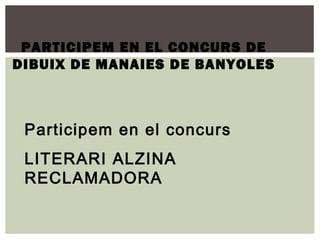 PARTICIPEM EN EL CONCURS DE
DIBUIX DE MANAIES DE BANYOLES



 Participem en el concurs
 LITERARI ALZINA
 RECLAMADORA
 
