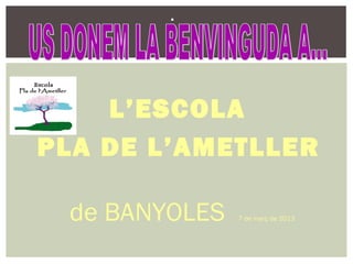 .



    L’ESCOLA
PLA DE L’AMETLLER

 de BANYOLES   7 de març de 2013
 