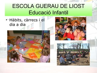 ESCOLA GUERAU DE LIOST
Educació Infantil
• Hàbits, càrrecs i el
dia a dia
 