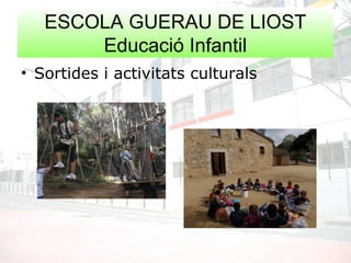 ESCOLA GUERAU DE LIOST
Educació Infantil
• Sortides i activitats culturals
 