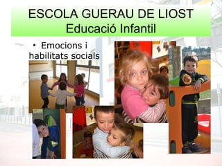 ESCOLA GUERAU DE LIOST
Educació Infantil
• Emocions i
habilitats socials
 