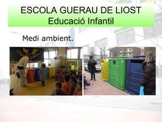 Medi ambient.
ESCOLA GUERAU DE LIOST
Educació Infantil
 