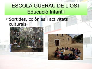 ESCOLA GUERAU DE LIOST
Educació Infantil
• Sortides, colònies i activitats
culturals
 