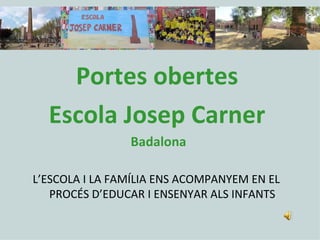 Escola Josep Carner

    Portes obertes
  Escola Josep Carner
                Badalona

L’ESCOLA I LA FAMÍLIA ENS ACOMPANYEM EN EL
   PROCÉS D’EDUCAR I ENSENYAR ALS INFANTS
 