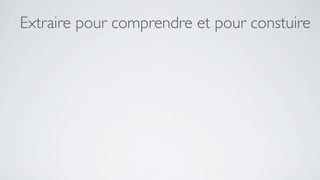 Extraire pour comprendre et pour constuire
 