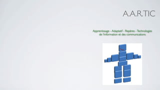 A.A.R.TIC
Apprentissage - Adaptatif - Repères - Technologies
    de l’information et des communications
 