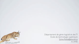 Département de génie logiciel et des TI
      École de technologie supérieure
                Sylvie.Ratte@etsmtl.ca
                               A-3440
 