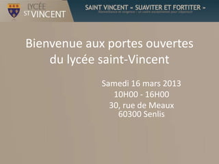 Bienvenue aux portes ouvertes
    du lycée saint-Vincent
             Samedi 16 mars 2013
                10H00 - 16H00
               30, rue de Meaux
                 60300 Senlis
 