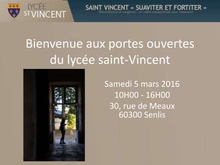 Bienvenue aux portes ouvertes
du lycée saint-Vincent
Samedi 5 mars 2016
10H00 - 16H00
30, rue de Meaux
60300 Senlis
 