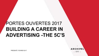 PRÉSENTÉ FEVRIER 2017
PORTES OUVERTES 2017
BUILDING A CAREER IN
ADVERTISING -THE 5C'S
 