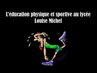 L’éducation physique et sportive au lycée
             Louise Michel
 