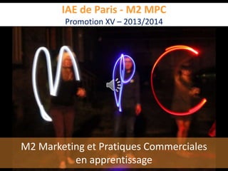 IAE de Paris - M2 MPC
Promotion XV – 2013/2014
M2 Marketing et Pratiques Commerciales
en apprentissage
 