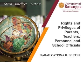 Rights and
Privileges of
Parents,
Teachers,
Personnel and
School Officials
SARAH CATRINA D. PORTES
 
