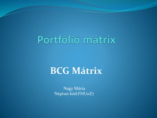 BCG Mátrix
Nagy Mária
Neptun kód:FHU0Z7
 