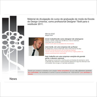 Material de divulgação do curso de graduação de moda da Escola
       de Design Unisinos, como profissional Designer Têxtil para o
       vestibular 2011.




News
 