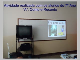 Atividade realizada com os alunos do 7º Ano
            “A”: Conto e Reconto
 