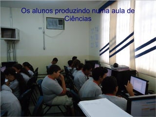 Os alunos produzindo numa aula de
             Ciências
 