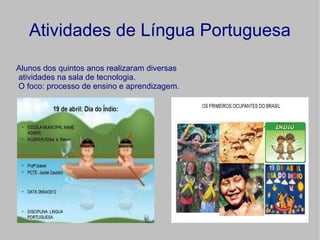 Atividades de Língua Portuguesa
Alunos dos quintos anos realizaram diversas
atividades na sala de tecnologia.
O foco: processo de ensino e aprendizagem.
 