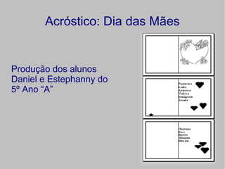 Acróstico: Dia das Mães


Produção dos alunos
Daniel e Estephanny do
5º Ano “A”
 