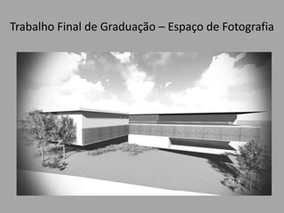 Trabalho Final de Graduação – Espaço de Fotografia
 